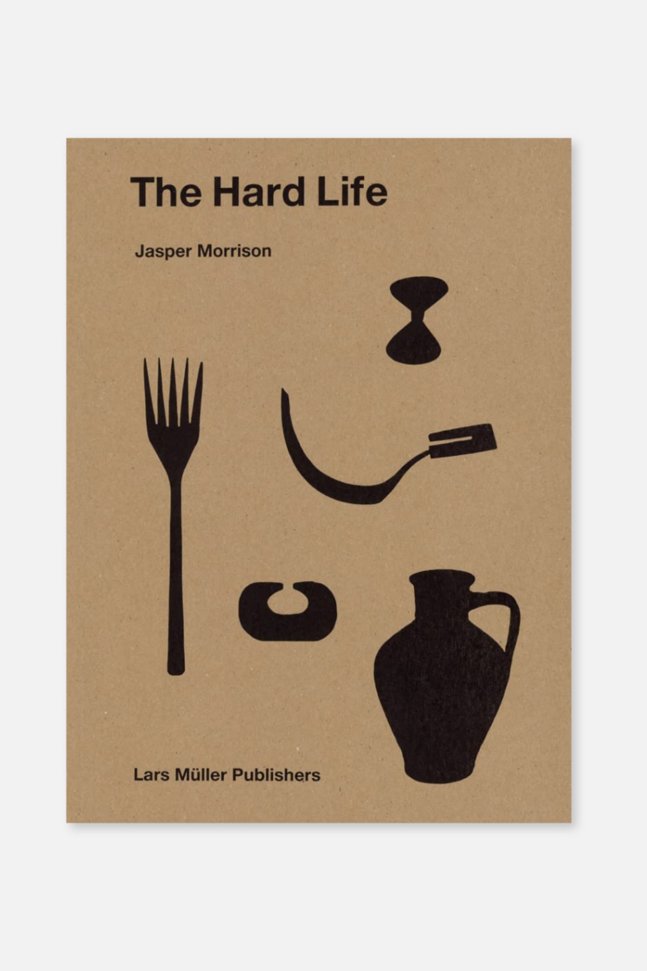 Ver imagem maior: A capa do livro apresenta uma superfície castanha kraft exibindo o texto preto "The Hard Life" e "Jasper Morrison" no topo. Silhuetas pretas de um garfo de quatro dentes, uma colher curva, uma ampulheta, um objeto em forma de C e um jarro estão espalhadas pelo centro, com "Lars Müller Publishers" na parte inferior.