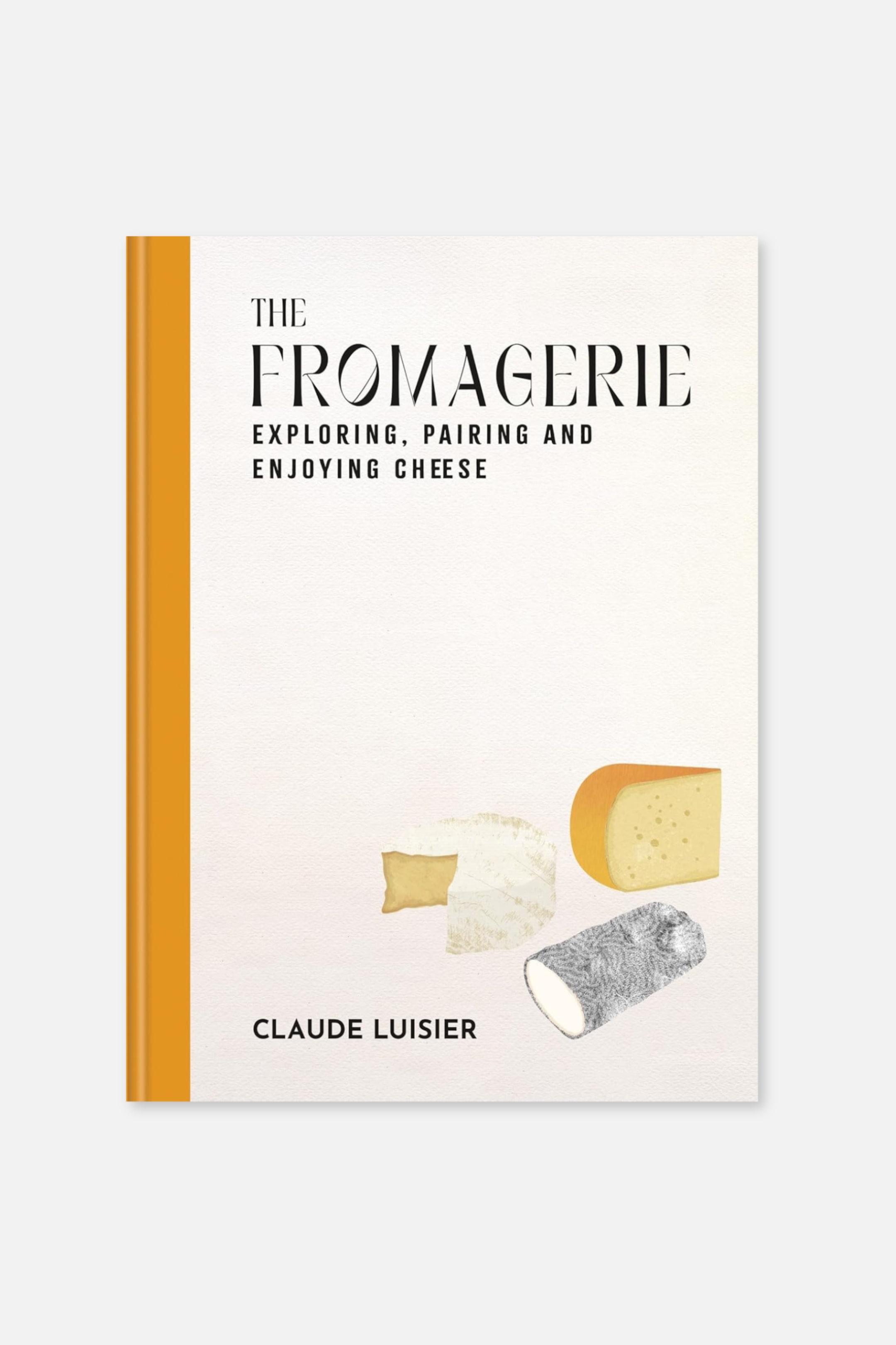 Größeres Bild anzeigen: Ein Buch mit dem Titel "The Fromagerie: Exploring, Pairing and Enjoying Cheese" von Claude Luisier zeigt sein Frontcover und den orangefarbenen Buchrücken. Das weiße Cover präsentiert den Titel in schwarzem Text und Illustrationen eines Stücks weichen weißen Käses, eines Blocks harten gelben Käses und eines rindenförmigen grauen Käses am unteren Rand.