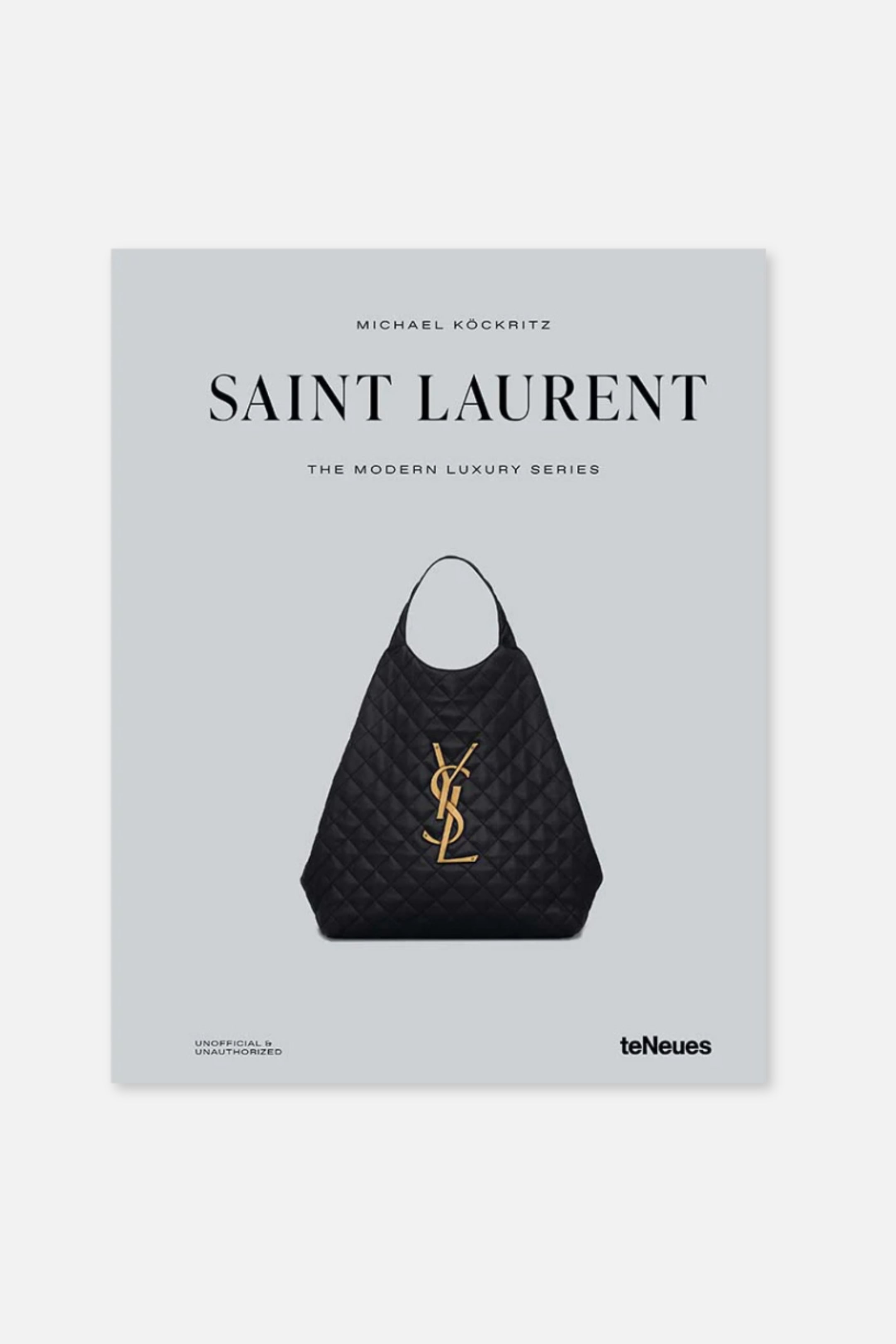 Agrandir l'image: Une couverture de livre rectangulaire est orientée vers l'avant, présentant une surface gris clair. Elle arbore "SAINT LAURENT" en grandes lettres noires sans-serif, avec "MICHAEL K�CKRITZ" au-dessus et "THE MODERN LUXURY SERIES" en dessous. Un sac à main matelassé noir avec un logo YSL doré est centré sur la moitié inférieure, et "NON OFFICIEL & NON AUTORISÉ" ainsi que "teNeues" sont imprimés dans les coins inférieurs.